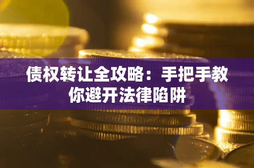 武汉债权转让全攻略：手把手教你避开法律陷阱