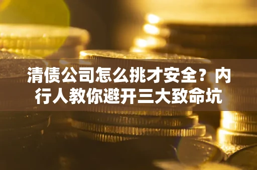 武汉清债公司怎么挑才安全?内行人教你避开三大致命坑 武汉清债公司怎么挑才安全?内行人教你避开三大致命坑