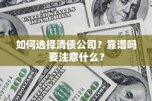 武汉如何选择清债公司？靠谱吗要注意什么？