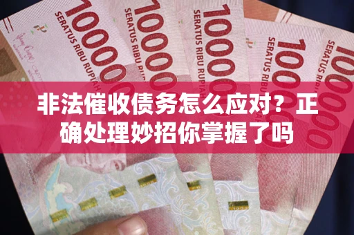 武汉非法催收债务怎么应对？正确处理妙招你掌握了吗