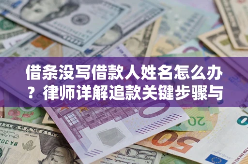 武汉借条没写借款人姓名怎么办？律师详解追款关键步骤与证据链构建
