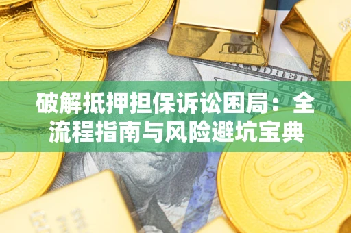 武汉破解抵押担保诉讼困局：全流程指南与风险避坑宝典