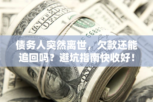武汉债务人突然离世，欠款还能追回吗？避坑指南快收好！
