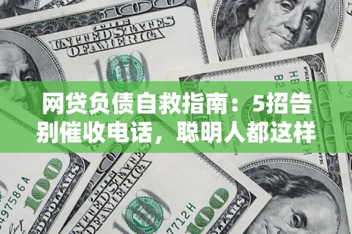 武汉网贷负债自救指南：5招告别催收电话，聪明人都这样做