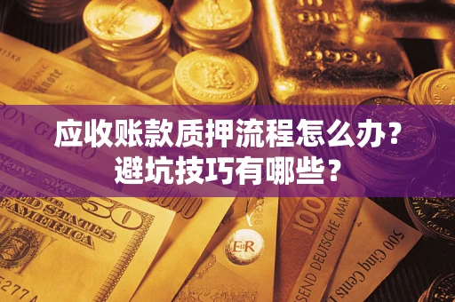武汉应收账款质押流程怎么办？避坑技巧有哪些？