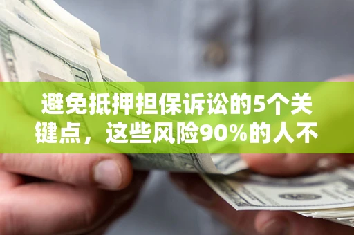 武汉避免抵押担保诉讼的5个关键点，这些风险90%的人不知道！