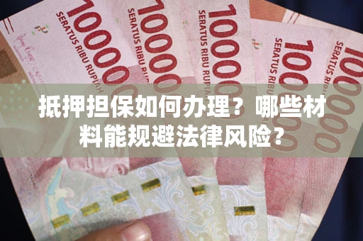 武汉抵押担保如何办理？哪些材料能规避法律风险？