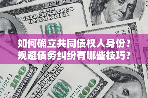 武汉如何确立共同债权人身份？规避债务纠纷有哪些技巧？