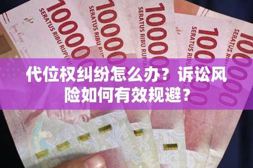 武汉代位权纠纷怎么办？诉讼风险如何有效规避？