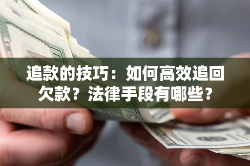 武汉追款的技巧：如何高效追回欠款？法律手段有哪些？