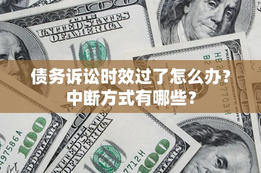 武汉债务诉讼时效过了怎么办？中断方式有哪些？