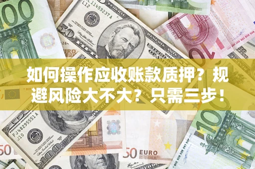 武汉如何操作应收账款质押？规避风险大不大？只需三步！