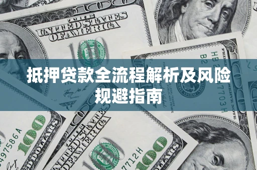 武汉抵押贷款全流程解析及风险规避指南
