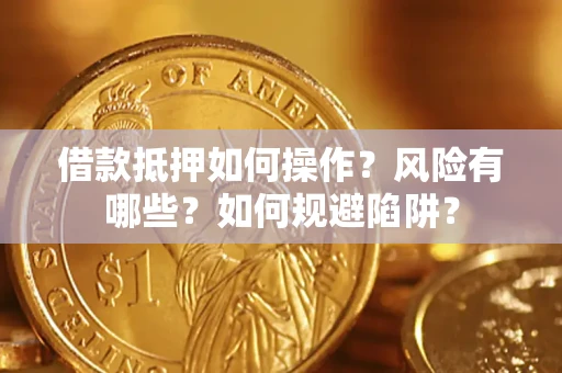 武汉借款抵押如何操作？风险有哪些？如何规避陷阱？