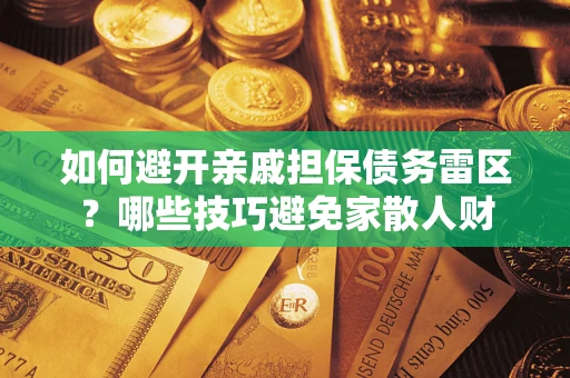 武汉如何避开亲戚担保债务雷区？哪些技巧避免家散人财