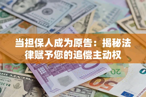 武汉当担保人成为原告:揭秘法律赋予您的追偿主动权 武汉当担保人成为原告:揭秘法律赋予您的追偿主动权