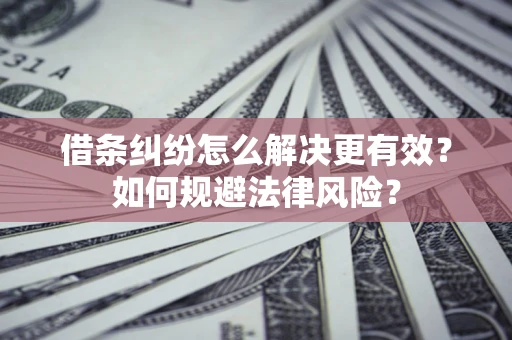 武汉借条纠纷怎么解决更有效？如何规避法律风险？