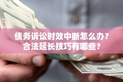 武汉债务诉讼时效中断怎么办？合法延长技巧有哪些？