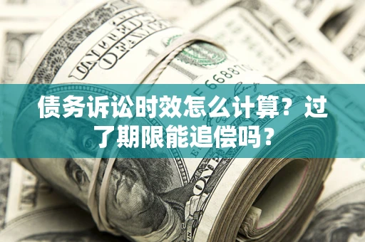 武汉债务诉讼时效怎么计算？过了期限能追偿吗？