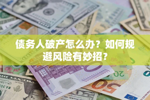 武汉债务人破产怎么办？如何规避风险有妙招？
