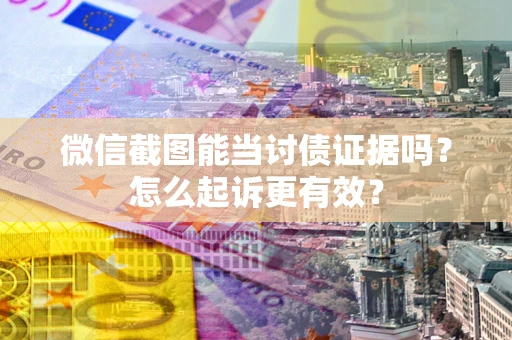 武汉微信截图能当讨债证据吗？怎么起诉更有效？