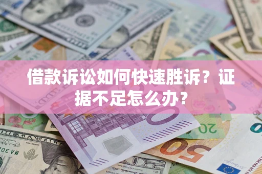 武汉借款诉讼如何快速胜诉？证据不足怎么办？