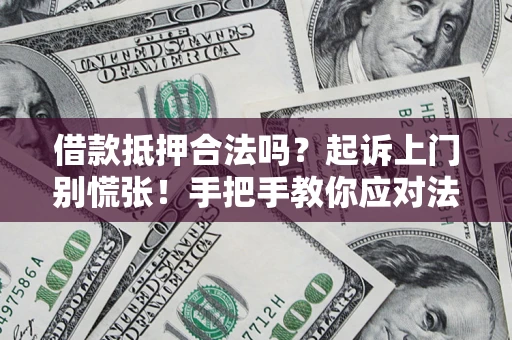 武汉借款抵押合法吗？起诉上门别慌张！手把手教你应对法律程序