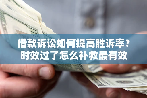 武汉借款诉讼如何提高胜诉率？时效过了怎么补救最有效