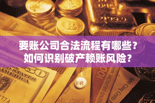 武汉要账公司合法流程有哪些？如何识别破产赖账风险？