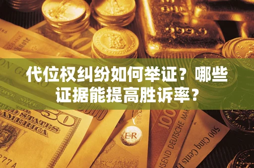 武汉代位权纠纷如何举证？哪些证据能提高胜诉率？