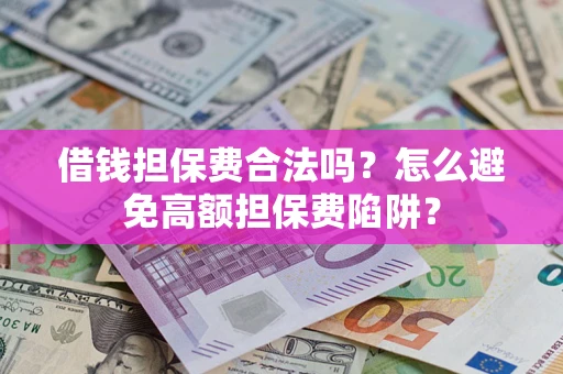 武汉借钱担保费合法吗？怎么避免高额担保费陷阱？