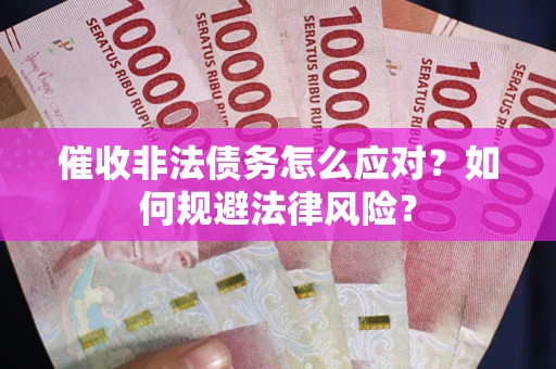 武汉催收非法债务怎么应对？如何规避法律风险？