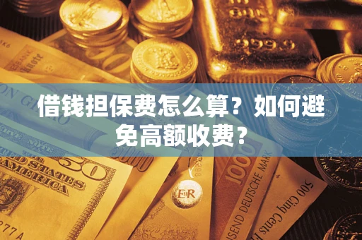 武汉借钱担保费怎么算？如何避免高额收费？