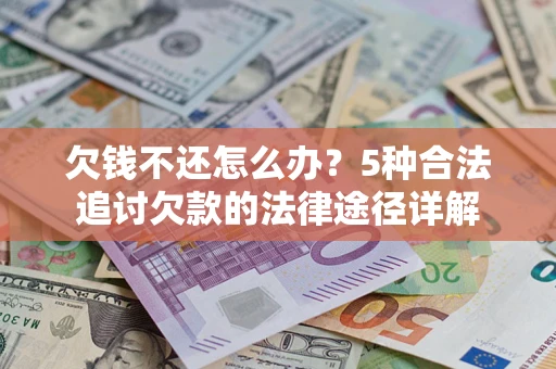 武汉欠钱不还怎么办？5种合法追讨欠款的法律途径详解