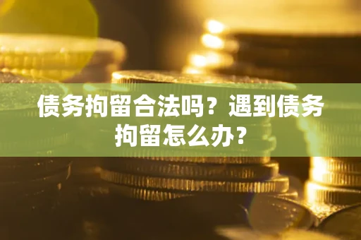 武汉债务拘留合法吗？遇到债务拘留怎么办？