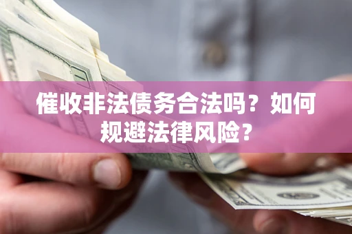 武汉催收非法债务合法吗？如何规避法律风险？