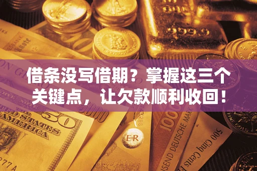 武汉借条没写借期？掌握这三个关键点，让欠款顺利收回！