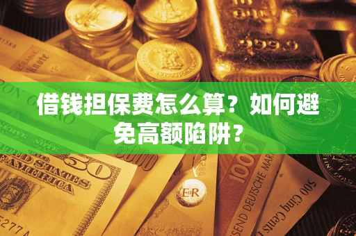 武汉借钱担保费怎么算？如何避免高额陷阱？
