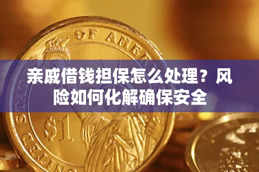 武汉亲戚借钱担保怎么处理？风险如何化解确保安全