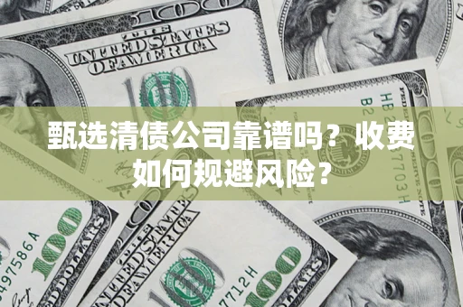 武汉甄选清债公司靠谱吗？收费如何规避风险？
