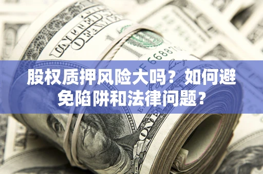 武汉股权质押风险大吗？如何避免陷阱和法律问题？