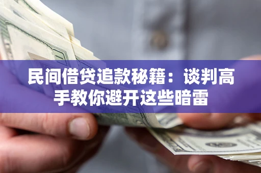 武汉民间借贷追款秘籍：谈判高手教你避开这些暗雷