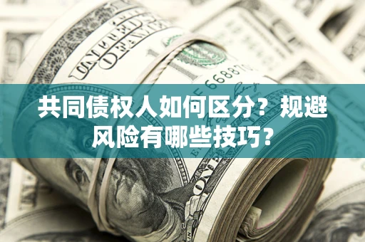 武汉共同债权人如何区分？规避风险有哪些技巧？