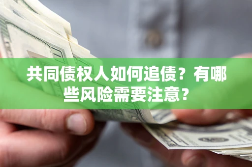 武汉共同债权人如何追债？有哪些风险需要注意？