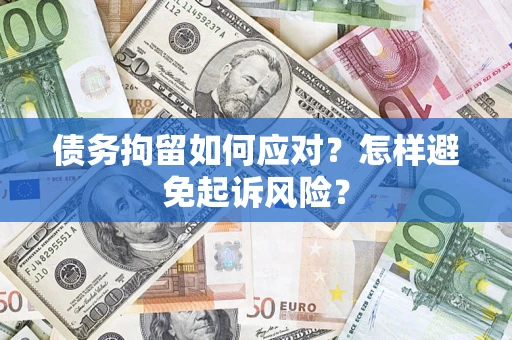 武汉债务拘留如何应对？怎样避免起诉风险？