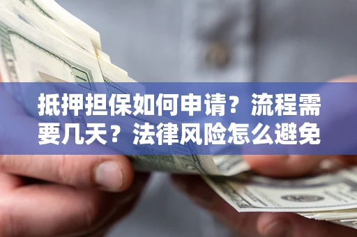 武汉抵押担保如何申请？流程需要几天？法律风险怎么避免？避坑指南