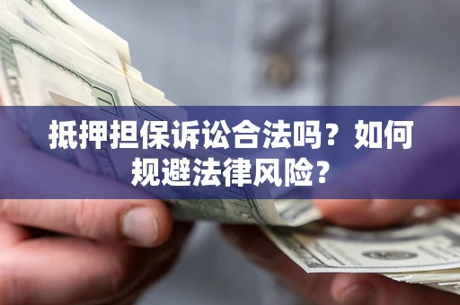 武汉抵押担保诉讼合法吗？如何规避法律风险？