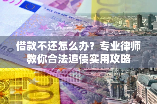 武汉借款不还怎么办？专业律师教你合法追债实用攻略