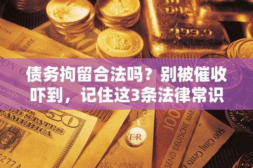 武汉债务拘留合法吗?别被催收吓到,记住这3条法律常识 武汉债务拘留合法吗?别被催收吓到,记住这3条法律常识
