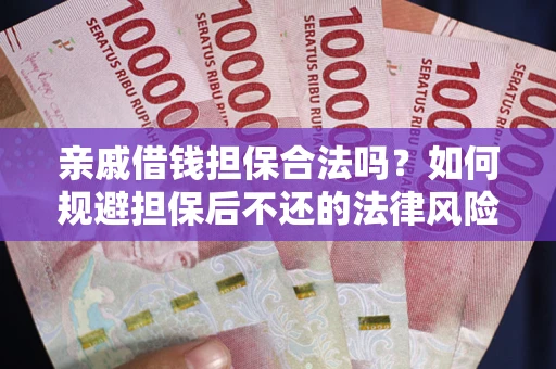 武汉亲戚借钱担保合法吗？如何规避担保后不还的法律风险？